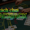 Nắm Bắt Luật Chơi Bài Blackjack Online: Mẹo và Chiến Lược Bạn Cần Biết